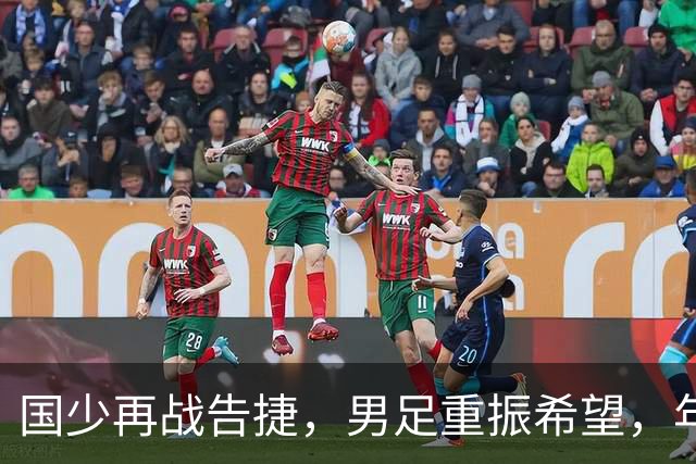 国少再战告捷，男足重振希望，年轻队伍逐步崛起