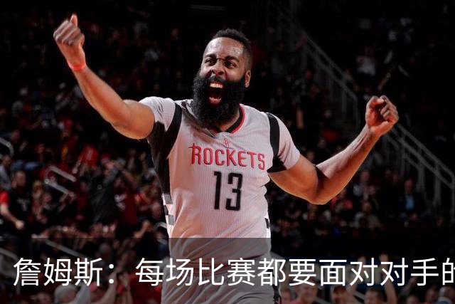 詹姆斯：每场比赛都要面对对手的全力出击